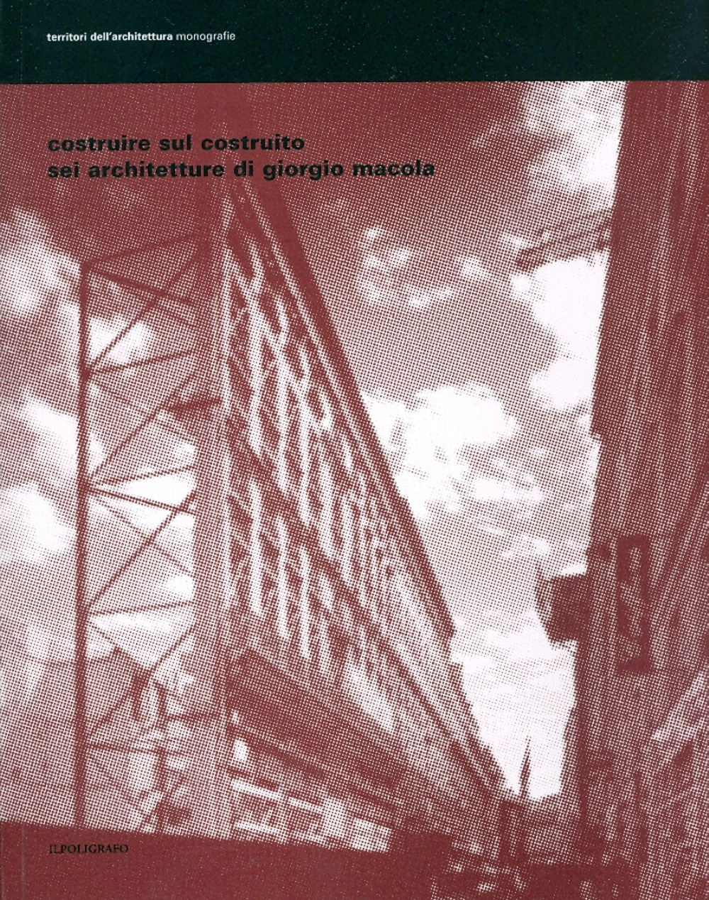 Costruire sul costruito. Sei architetture di Giorgio Macola. Ediz. illustrata