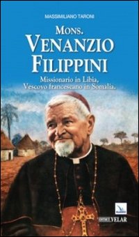 Mons. Venanzio Filippini. Missionario in Libia, vescovo francescano in Somalia