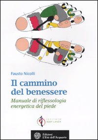 Il cammino del benessere. Manuale di riflessologia energetica del piede. Ediz. illustrata