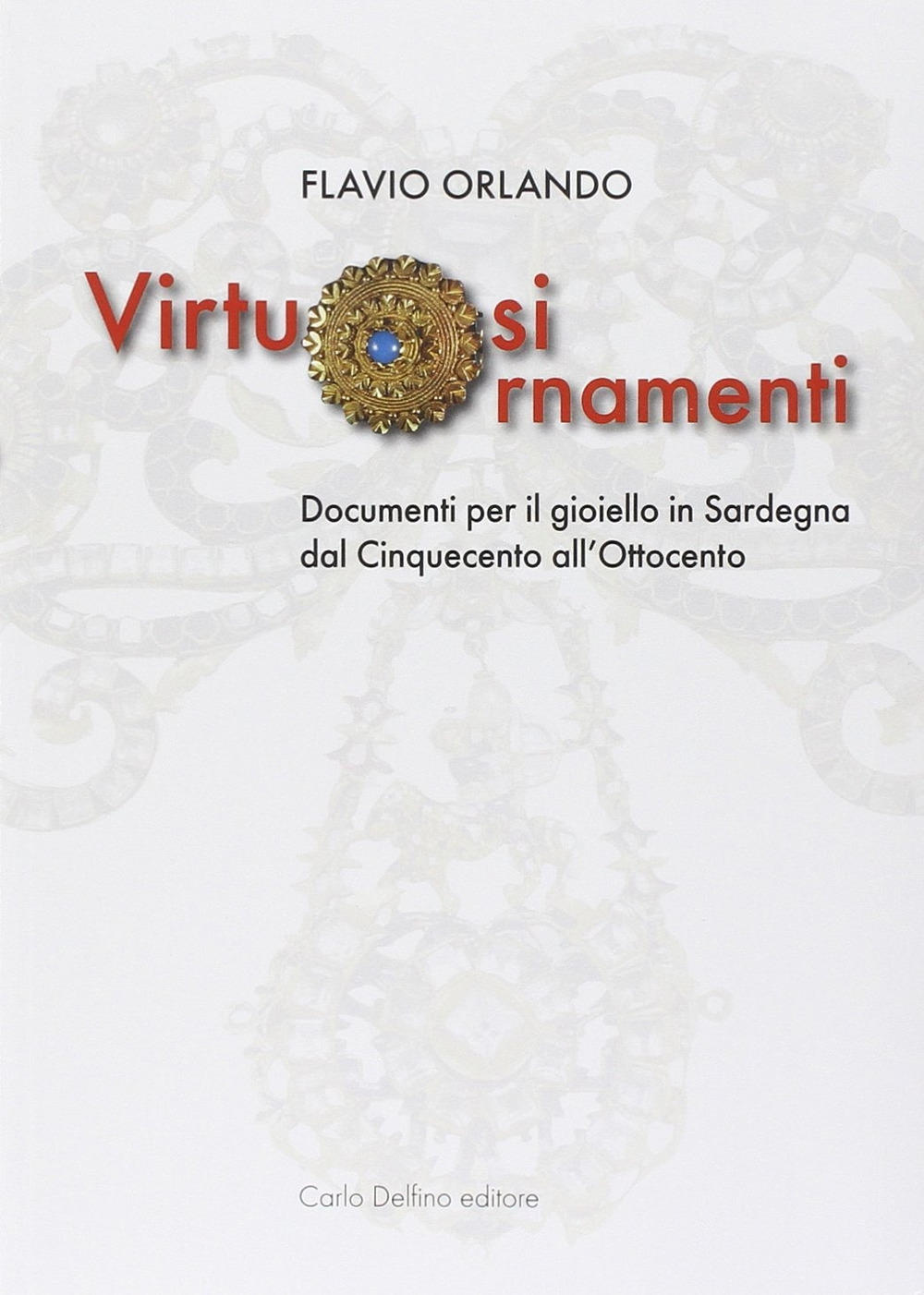 Virtuosi ornamenti. Documenti per il gioiello in Sardegna dal Cinquecento all'Ottocento