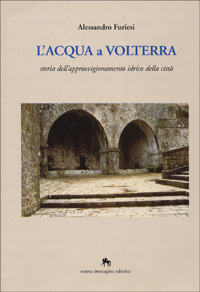 L'acqua a Volterra. Storia dell'approvvigionamento idrico della città