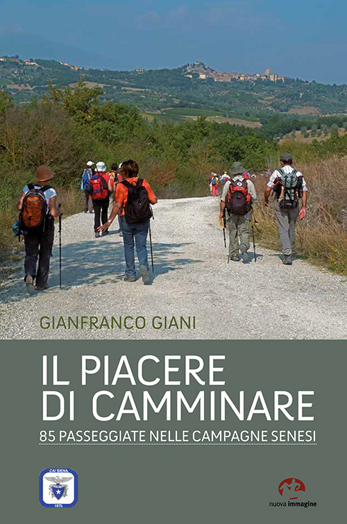 Il piacere di camminare. 85 passeggiate nelle campagne senesi