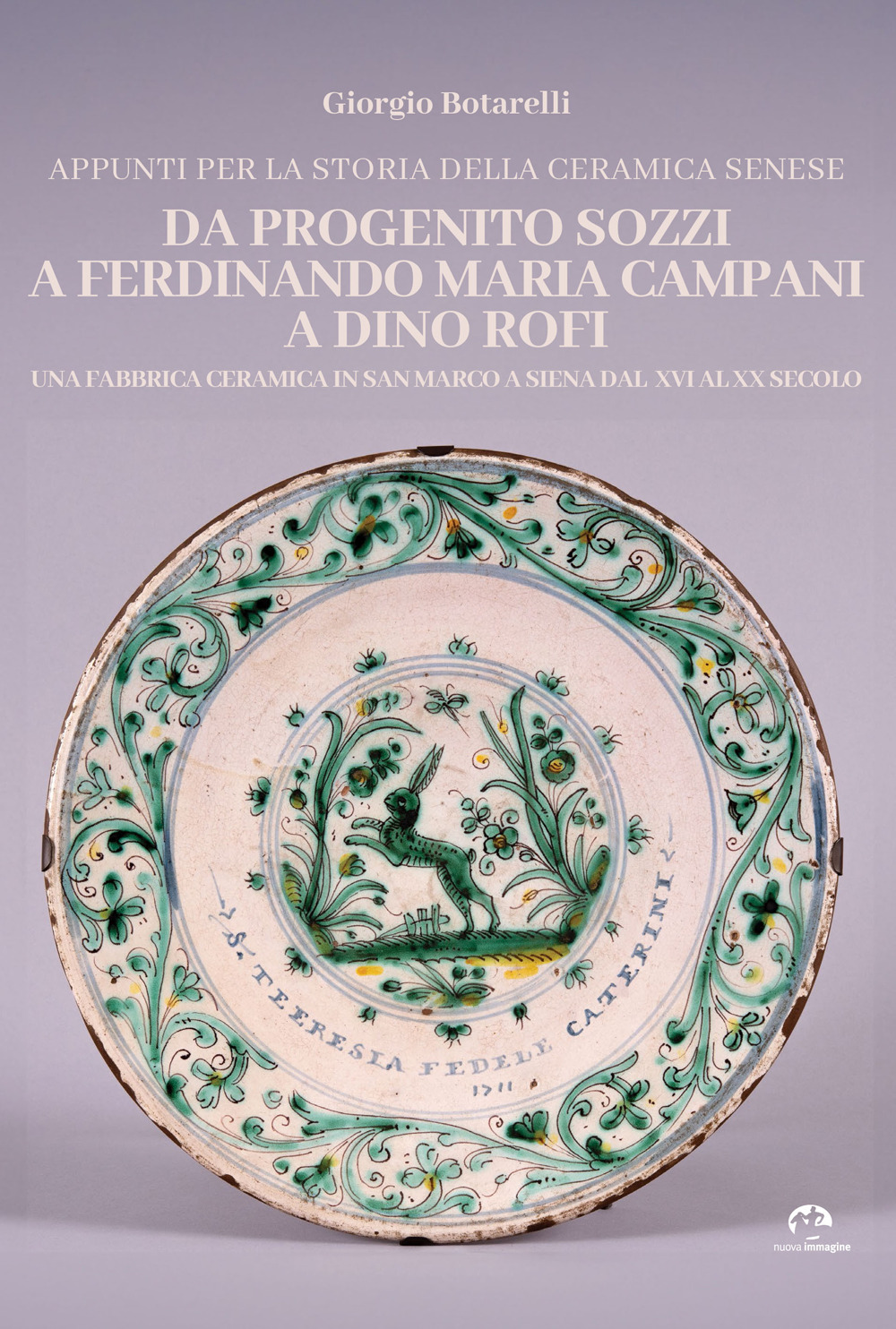 Appunti per la storia della ceramica senese da Progenito Sozzi a Ferdinando Maria Campani a Dino Rofi. Una fabbrica ceramica in San Marco a Siena dal XVI al XX secolo