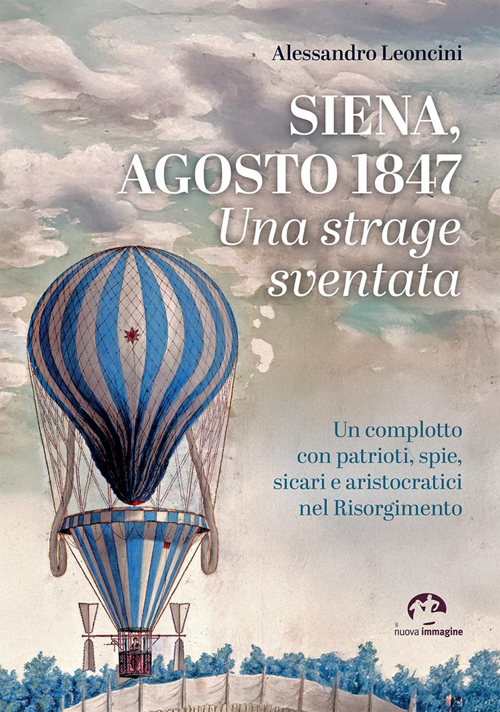 Siena, agosto 1847. Una strage sventata. Un complotto con patrioti, spie, sicari e aristocratici nel Risorgimento