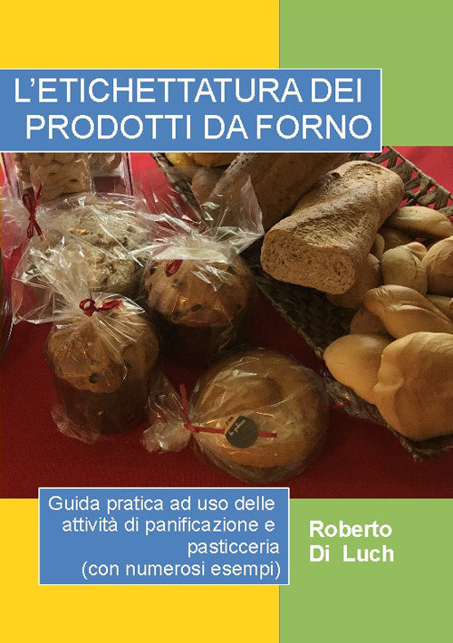 L'etichettatura dei prodotti da forno. Guida pratica ad uso delle attività di panificazione e pasticceria (con numerosi esempi)