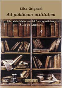 Ad publicam utilitatem. Libri dalla biblioteca del frate agostiniano Filippo Lachini