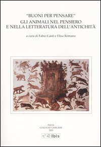 Buoni per pensare. Gli animali nel pensiero e nella letteratura dell'antichità. Atti della II Giornata ghisleriana di Filologia classica. (Pavia, 18-19 aprile 2002)