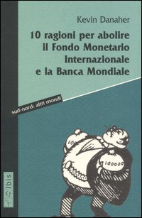 Dieci ragioni per abolire il Fondo monetario internazionale e la Banca Mondiale