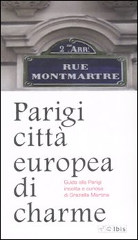 Parigi città europea di charme. Guida alla Parigi insolita e curiosa. Ediz. illustrata