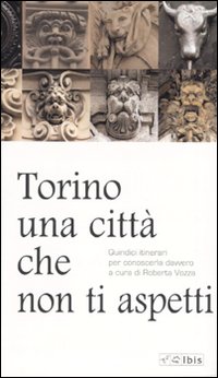 Torino, una città che non ti aspetti. Quindici itinerari per conoscerla davvero