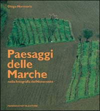 Paesaggi delle Marche nella fotografia del Novecento. Ediz. illustrata