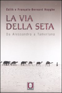 La Via della seta. Da Alessandro a Tamerlano