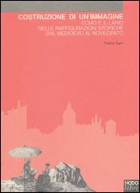 Costruzione di un'immagine. Como e il Lario nelle raffigurazioni storiche dal Medioevo al Novecento