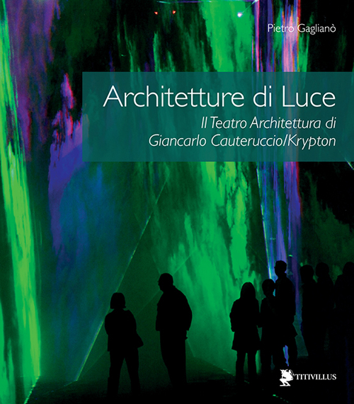 Architetture di luce. Il teatro architettura di Giancarlo Cauteruccio/Krypton. Ediz. illustrata