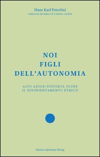 Noi figli dell'autonomia. Alto Adige/Südtirol oltre il disorientamento etnico