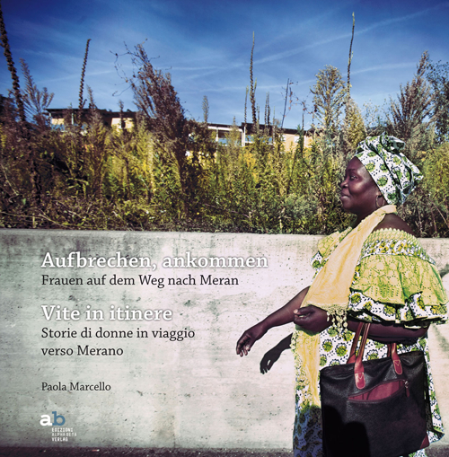 Aufbrechen, Ankommen. Frauen auf dem Weg nach Meran-Vite in itinere. Storie di donne in viaggio verso Merano. Ediz. bilingue