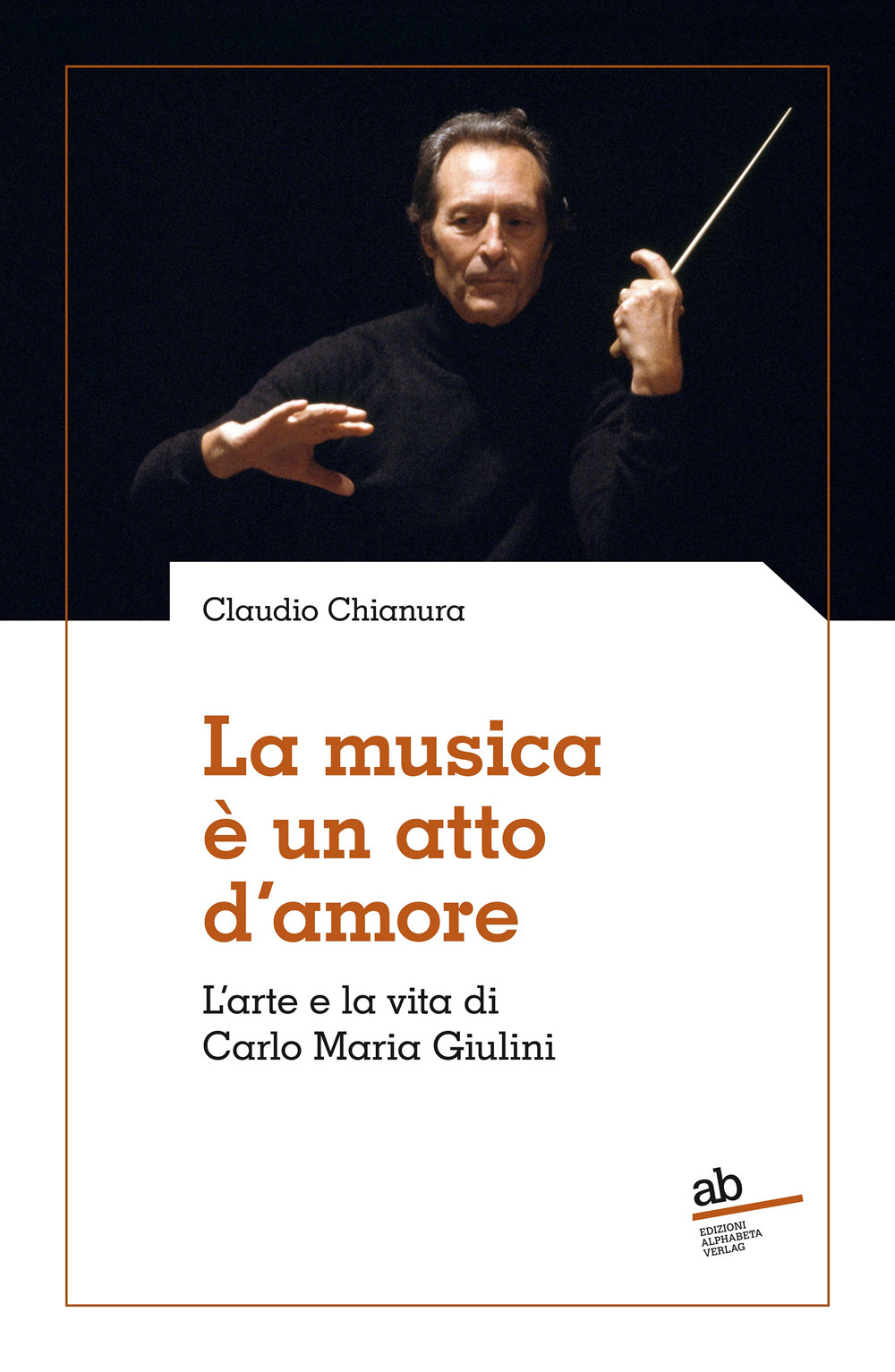 La musica è un atto d'amore. L'arte e la vita di Carlo Maria Giulini