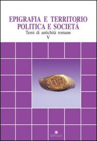 Epigrafia e territorio, politica e società. Temi di antichità romane. Vol. 5