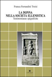 La donna nella società ellenistica. Testimonianze epigrafiche