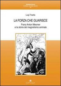 La forza che guarisce. Franz Anton Mesmer e la storia del magnetismo animale