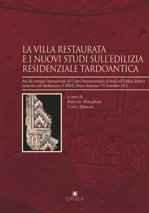 La villa restaurata e i nuovi studi dell'edilizia residenziale tardoantica. Atti del Convegno internazionale del Centro Interuniversitario di studi...