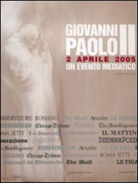 Giovanni Paolo II. 2 aprile 2005. Un evento mediatico