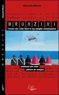 Bronzini, l'uomo che volle farsi re ma sbagliò costellazione. Criminale per caso, pittore da sempre