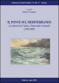 Il ponte sul Mediterraneo. Le relazioni fra l'Italia e i paesi arabi rivieraschi (1989-2009)