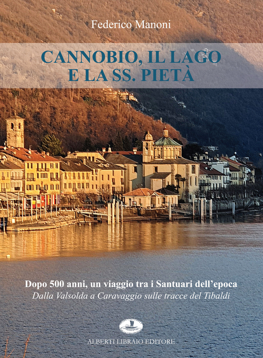 Cannobio, il lago e la SS. Pietà. Dopo 500 anni, un viaggio tra i santuari dell'epoca. Dalla Valsolda a Caravaggio sulle tracce del Tibaldi