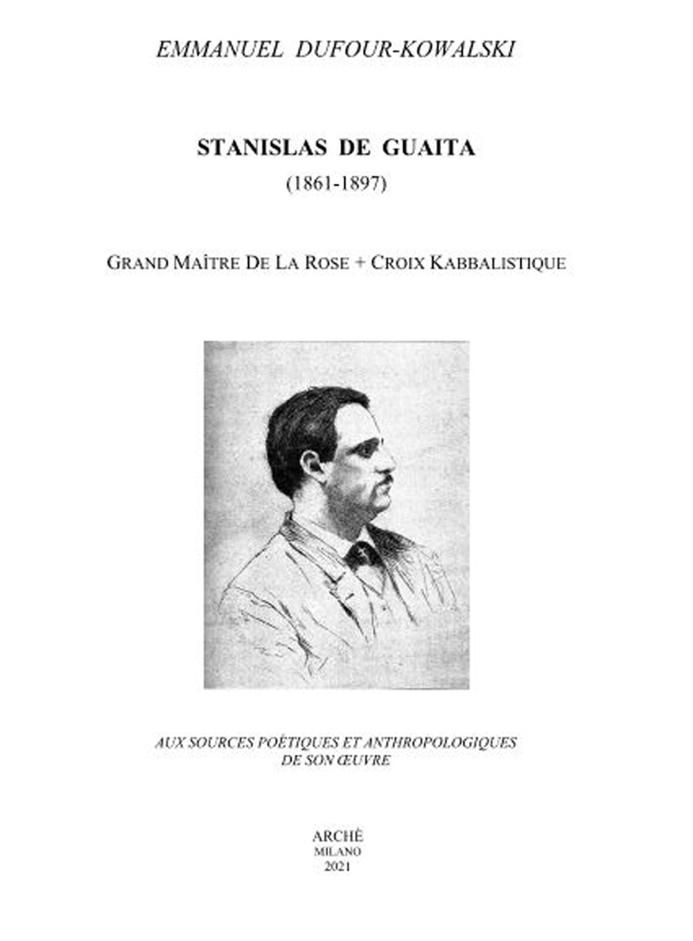 Stanislas De Guaita (1861-1897) Grand Maitre de la Rose+Croix kabbalistique. Aux sources poétiques et anthropologiques de son oeuvre
