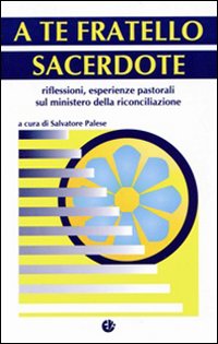 A te fratello sacerdote. Riflessioni, esperienze pastorali sul ministero della riconciliazione