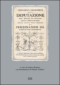 Ordinazioni e regolamenti della Deputazione del Regno di Sicilia. Raccolti e pubblicati per ordine della Sacra Real Maestà di Ferdinando III (rist. anast. 1782)