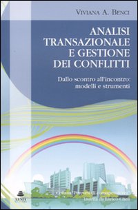 Analisi transazionale e gestione dei conflitti. Dallo scontro all'incontro: modelli e strumenti