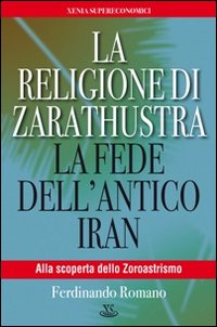 La religione di Zarathustra. La fede dell'antico Iran