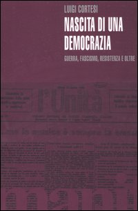 Nascita di una democrazia. Guerra, fascismo, resistenza e oltre