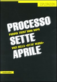 Processo sette aprile. Padova trent'anni dopo. Voci della «città degna»