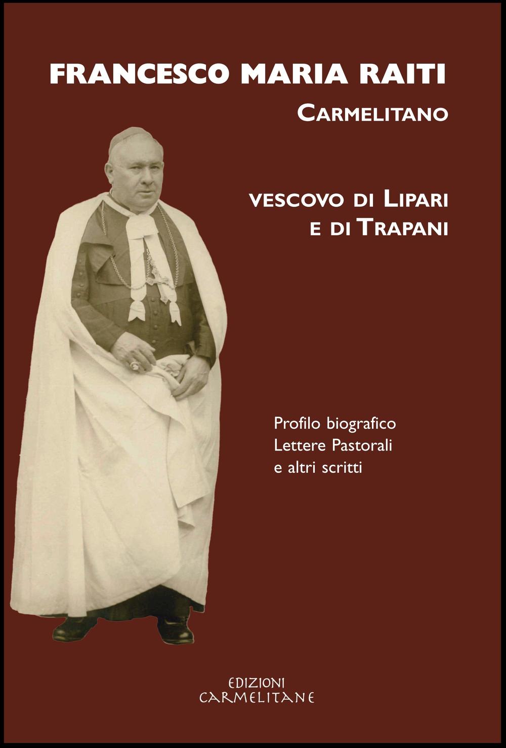 Francesco Maria Raiti, carmelitano vescovo di Lipari e di Trapani. Profilo biografico lettere pastorali e altri scritti