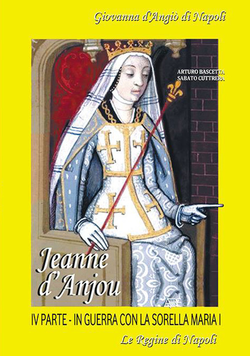 Jeanne D'Anjou. Giovanna I D'Angiò regina di Napoli. Vol. 4: In guerra con la sorella Maria I. Le regine di Napoli