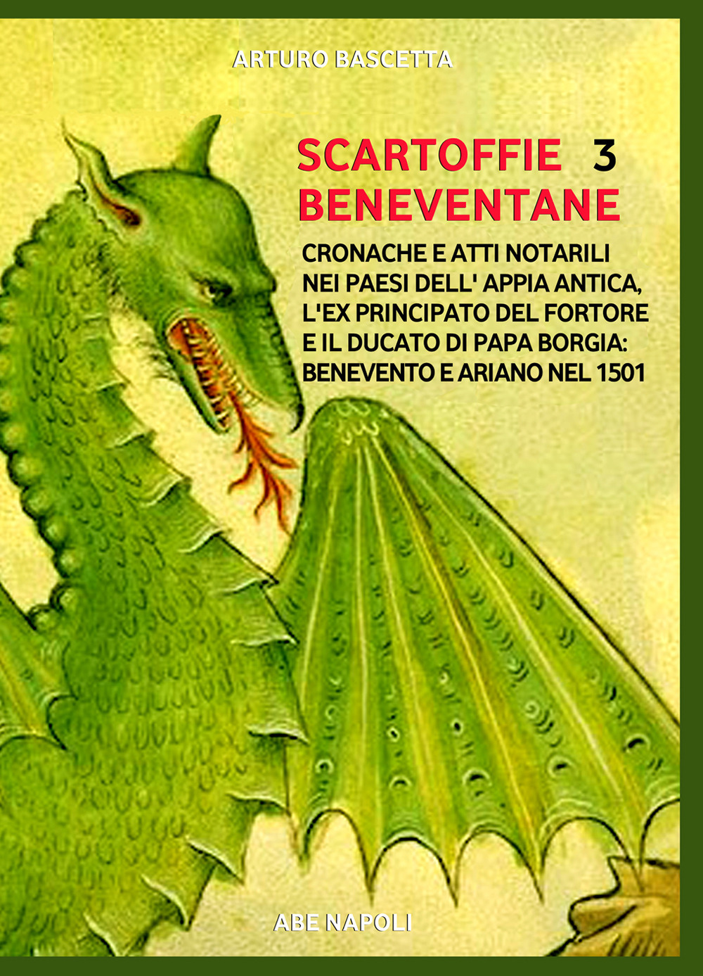 Scartoffie beneventane. Vol. 3: Cronache e atti notarili nei paesi dell'Appia antica, l'ex principato del Fortore e il ducato di papa Borgia: Benevento e Ariano nel 1501