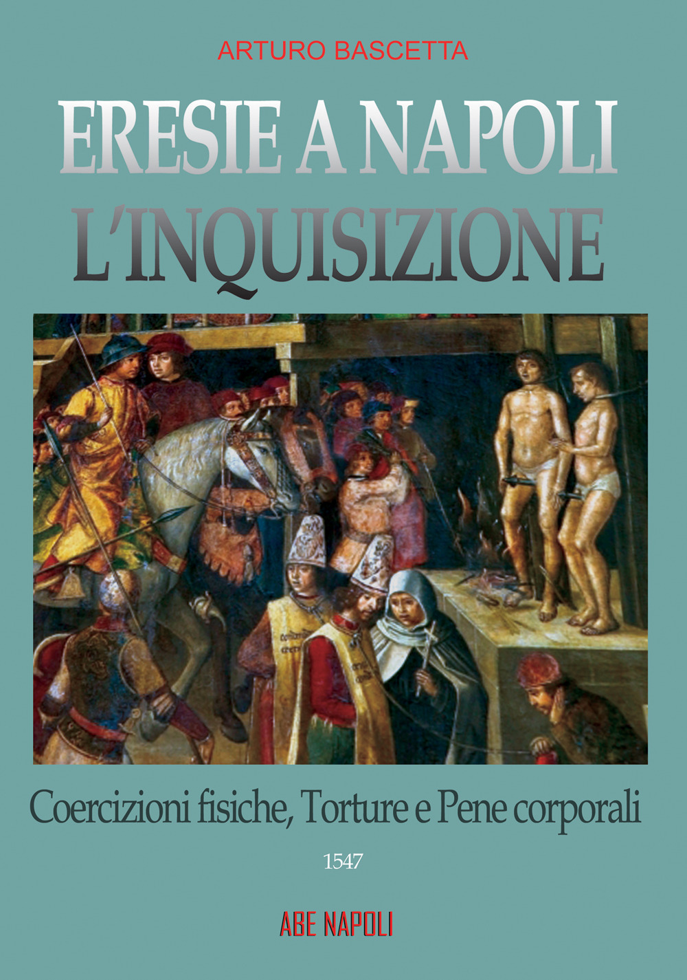 Eresie a Napoli. L'Inquisizione 1547. Vol. 2: Coercizioni fisiche, torture e pene corporali