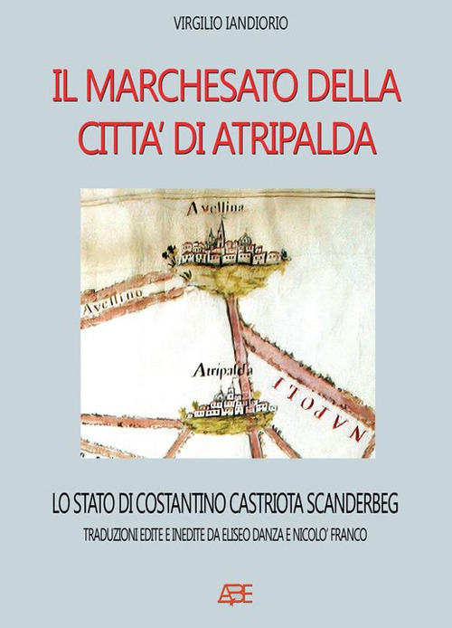 Il marchesato di Atripalda, lo stato di Costantino Castriota Scanderbg: traduzioni edite e inedite da Eliseo Danza da Montefusco e Nicolò Franco Beneventano