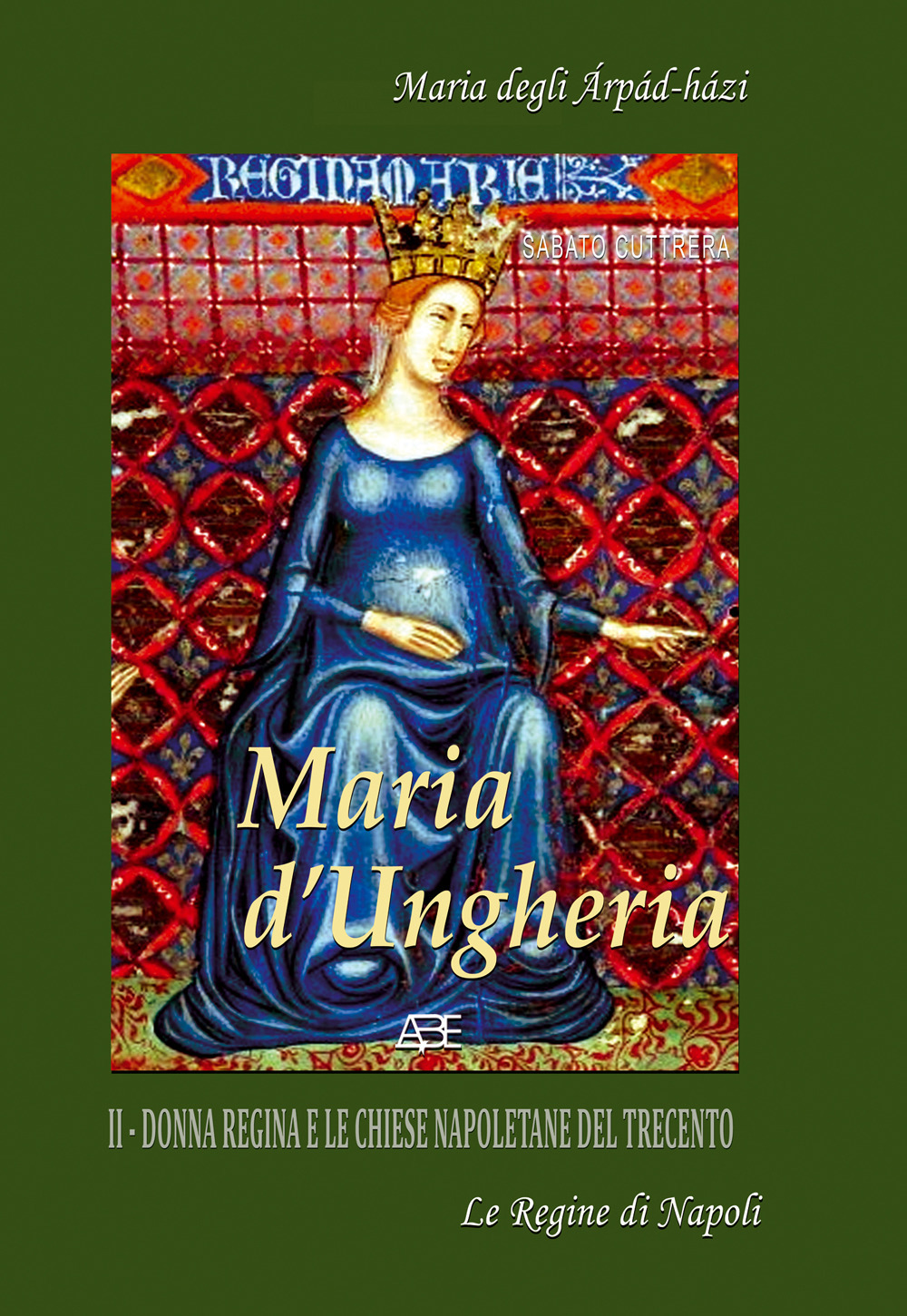 Maria d'Ungheria: Maria degli Arpád-Házi, donna regina e le chiese napoletane del Trecento. Vol. 2: La tragedia di «donna regina», una madre nella crisi del Trecento