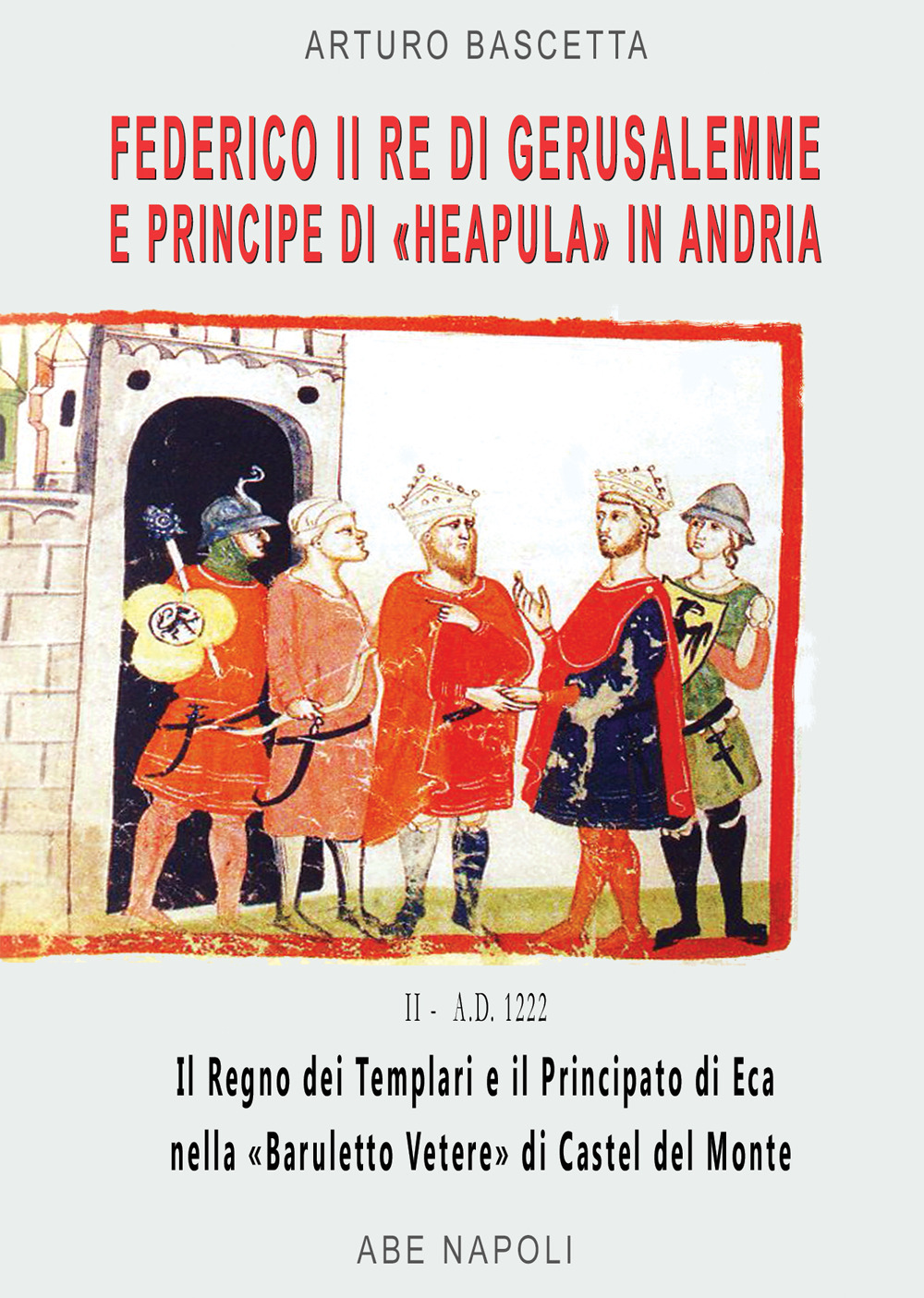 Federico II re di Gerusalemme e principe a «Berola» Di Andria: il Regno dei Templari e il Principato Neapula da «Baruletto» di Trani a Castel del Monte. (La corona scippata ai Brielle del Lussemburgo nel 1222)