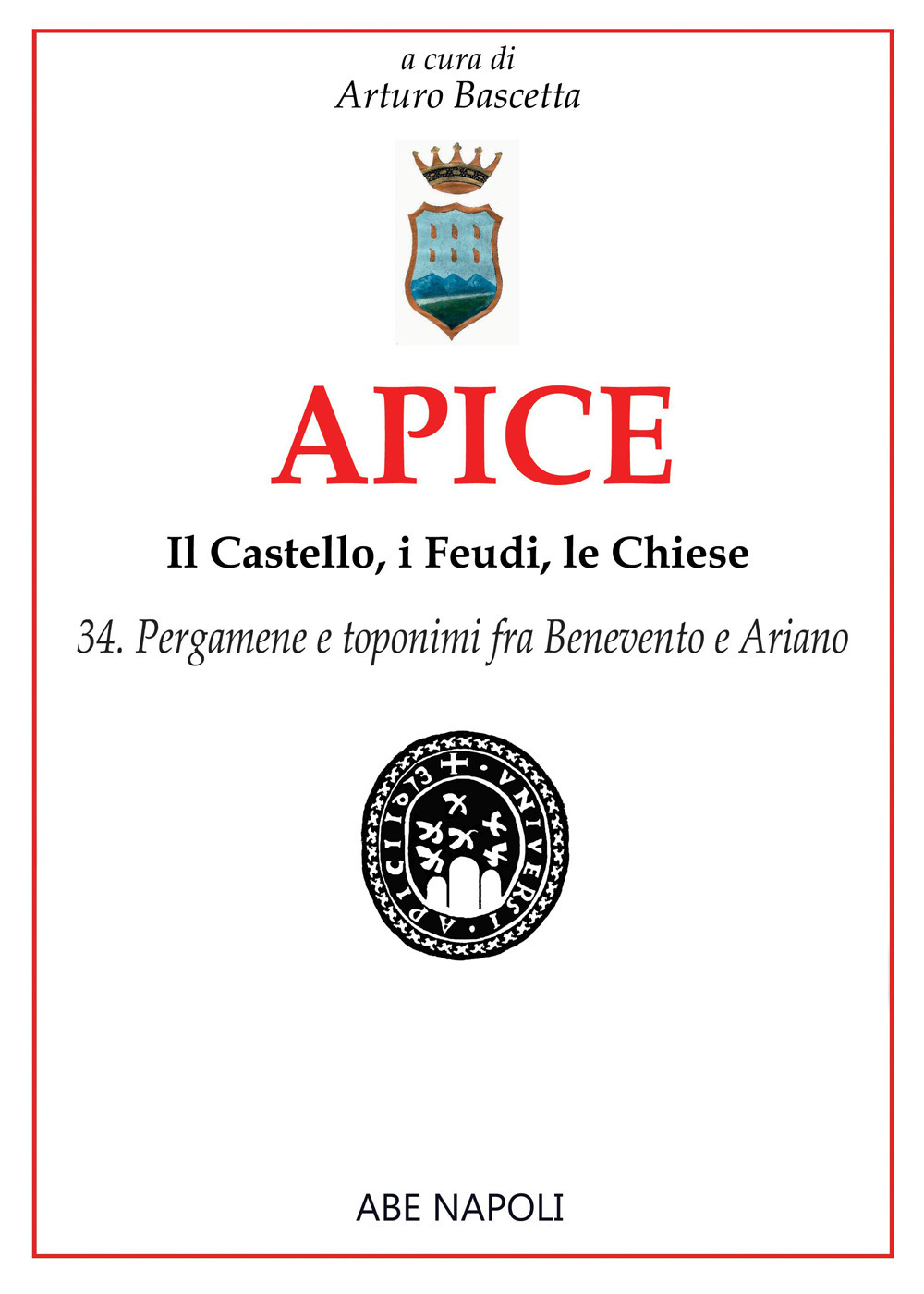 Apice: il castello, i feudi, le chiese. Vol. 34: Pergamene e toponimi fra Benevento e Ariano