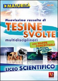 Nuovissima raccolta di tesine svolte per la maturità. Liceo scientifico