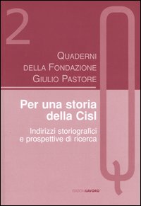 Quaderni della Fondazione Giulio Pastore (2004). Vol. 2: Per una storia della Cisl. Indirizzi storiografici e prospettive di ricerca