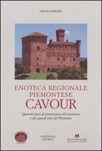 Enoteca regionale piemontese Cavour. Quarant'anni di promozione del territorio e dei grandi vini del Piemonte. Ediz. illustrata