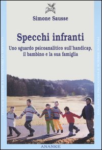 Specchi infranti. Uno sguardo psicoanalitico sull'handicap, il bambino e la sua famiglia