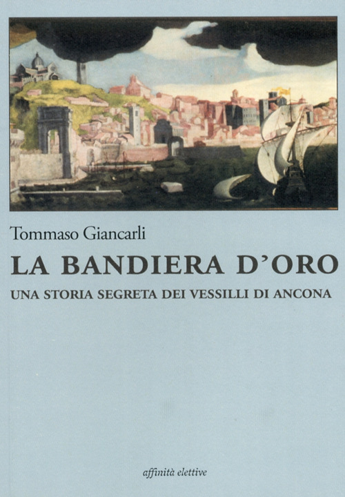 La bandiera d'oro. Una storia segreta dei vessilli di Ancona