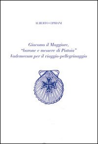 Giacomo il Maggiore, «barone e messere di Pistoia». Vademecum per il viaggio pellegrinaggio